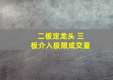 二板定龙头 三板介入极限成交量